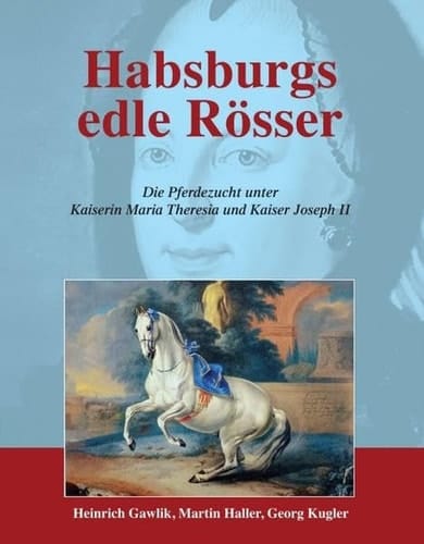 Habsburgs edle Rösser die Pferdezucht unter Kaiserin Maria Theresia und Kaiser Joseph II