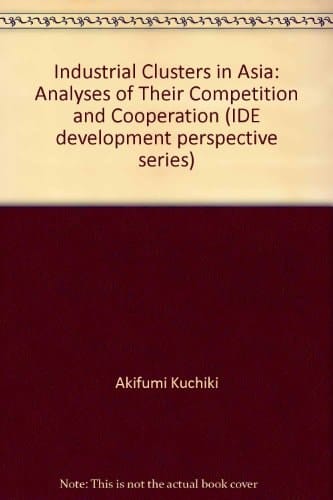 Industrial Clusters in Asia: Analyses of Their Competition and Cooperation (IDE development perspective series)