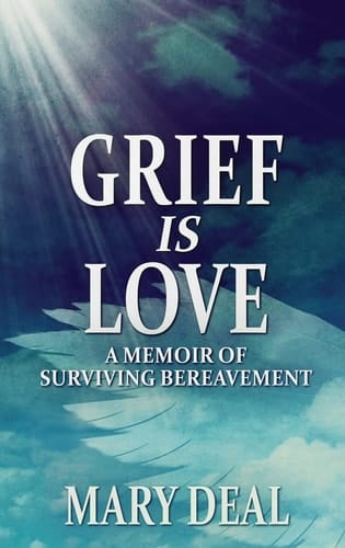 Grief is Love A Memoir of Surviving Bereavement