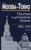 Москва-Токио политика и дипломатия Кремля 1921-1931. Сборник документов в двух книгах