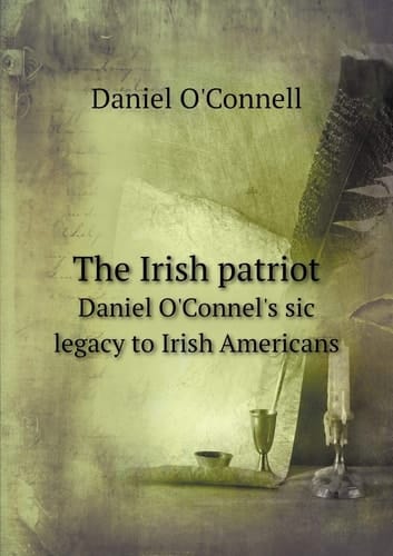The Irish patriot Daniel O'Connel's sic legacy to Irish Americans
