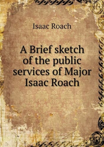 A Brief sketch of the public services of Major Isaac Roach