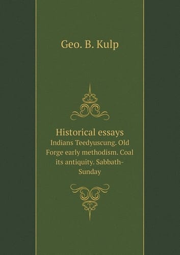 Historical essays Indians Teedyuscung. Old Forge early methodism. Coal its antiquity. Sabbath-Sunday
