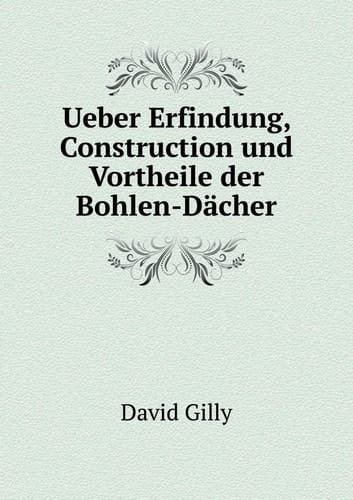 Ueber Erfindung, Construction und Vortheile der Bohlen-Dächer (German Edition)