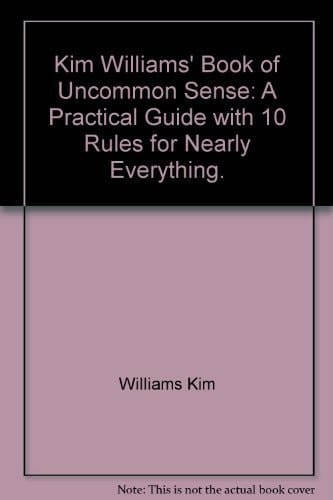 Kim Williams' Book of Uncommon Sense A Practical Guide with 10 Rules for Nearly Everything.