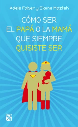 Cómo Ser el Papá o la Mamá Que Siempre Quisiste Ser