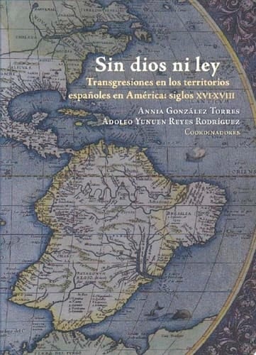 Sin dios ni ley Transgresiones en los territorios españoles en América, siglos XVI-XVIII