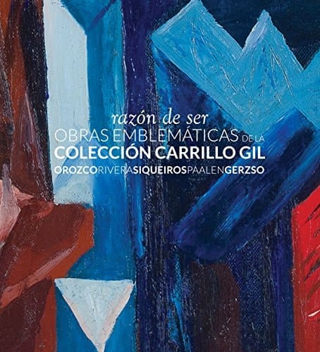 Razón de ser obras emblemáticas de la Colección Carrillo Gil : Orozco, Rivera, Siqueiros, Paalen, Gerzso