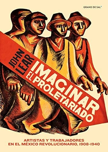 Imaginar el proletariado Artistas y trabajadores en el México revolucionario, 1908-1940