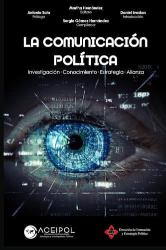LA COMUNICACIÓN POLÍTICA: Investigación · Conocimiento Estrategia · Alianza (Aceipol - Asociación de Consultores Políticos Estrategas e Investigadores Políticos) (Spanish Edition)