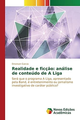 Realidade e ficção: análise de conteúdo de A Liga: Será que o programa A Liga, apresentado pela Band, é entretenimento ou jornalismo investigativo de caráter público? (Portuguese Edition)