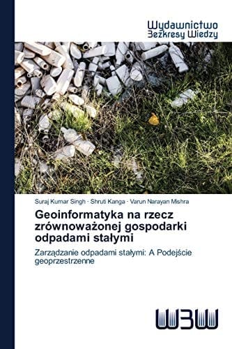 Geoinformatyka na rzecz zrównoważonej gospodarki odpadami stałymi: Zarządzanie odpadami stałymi: A Podejście geoprzestrzenne (Polish Edition)
