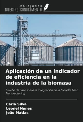 Aplicación de un indicador de eficiencia en la industria de la biomasa: Estudio de caso sobre la integración de la filosofía Lean Manufacturing (Spanish Edition)