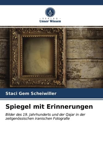 Spiegel mit Erinnerungen: Bilder des 19. Jahrhunderts und der Qajar in der zeitgenössischen iranischen Fotografie (German Edition)