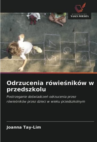 Odrzucenia rówieśników w przedszkolu: Postrzeganie doświadczeń odrzucenia przez rówieśników przez dzieci w wieku przedszkolnym (Polish Edition)