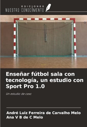 Enseñar fútbol sala con tecnología, un estudio con Sport Pro 1.0: Un estudio de caso (Spanish Edition)