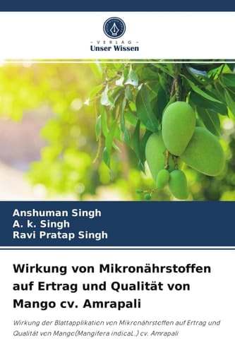 Wirkung von Mikronährstoffen auf Ertrag und Qualität von Mango cv. Amrapali: Wirkung der Blattapplikation von Mikronährstoffen auf Ertrag und Qualität ... indicaL.) cv. Amrapali (German Edition)