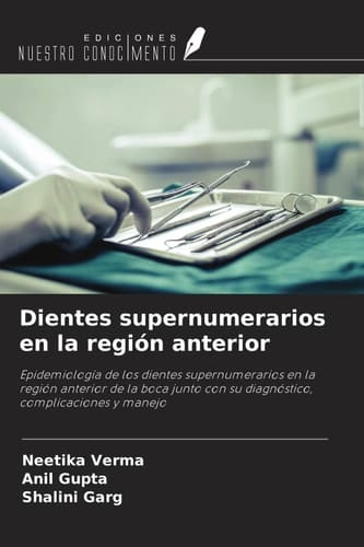 Dientes supernumerarios en la región anterior: Epidemiología de los dientes supernumerarios en la región anterior de la boca junto con su diagnóstico, complicaciones y manejo (Spanish Edition)