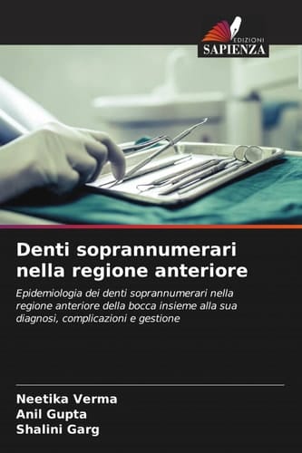 Denti soprannumerari nella regione anteriore: Epidemiologia dei denti soprannumerari nella regione anteriore della bocca insieme alla sua diagnosi, complicazioni e gestione (Italian Edition)