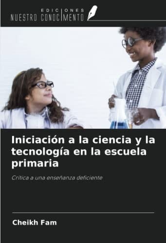 Iniciación a la ciencia y la tecnología en la escuela primaria: Crítica a una enseñanza deficiente (Spanish Edition)