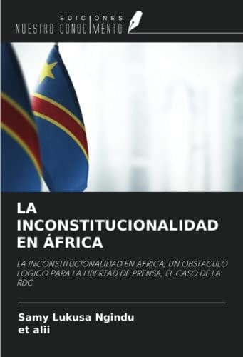 LA INCONSTITUCIONALIDAD EN ÁFRICA: LA INCONSTITUCIONALIDAD EN AFRICA, UN OBSTACULO LOGICO PARA LA LIBERTAD DE PRENSA, EL CASO DE LA RDC (Spanish Edition)