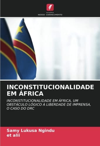 INCONSTITUCIONALIDADE EM ÁFRICA: INCONSTITUCIONALIDADE EM ÁFRICA, UM OBSTÁCULO LÓGICO À LIBERDADE DE IMPRENSA, O CASO DO DRC (Portuguese Edition)