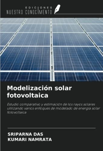 Modelización solar fotovoltaica: Estudio comparativo y estimación de los rayos solares utilizando varios enfoques de modelado de energía solar fotovoltaica (Spanish Edition)