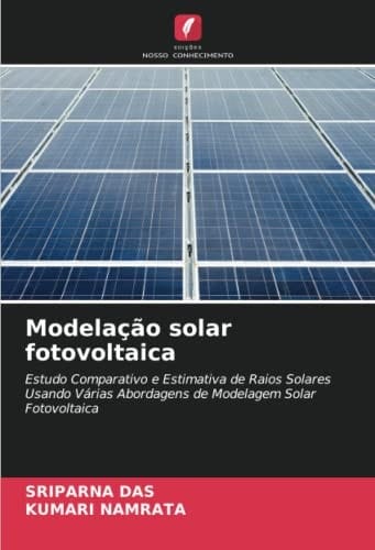 Modelação solar fotovoltaica: Estudo Comparativo e Estimativa de Raios Solares Usando Várias Abordagens de Modelagem Solar Fotovoltaica (Portuguese Edition)