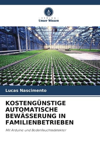 KOSTENGÜNSTIGE AUTOMATISCHE BEWÄSSERUNG IN FAMILIENBETRIEBEN: Mit Arduino und Bodenfeuchtedetektor (German Edition)
