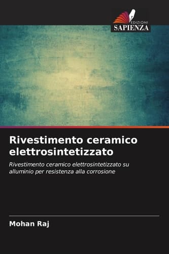 Rivestimento ceramico elettrosintetizzato: Rivestimento ceramico elettrosintetizzato su alluminio per resistenza alla corrosione (Italian Edition)