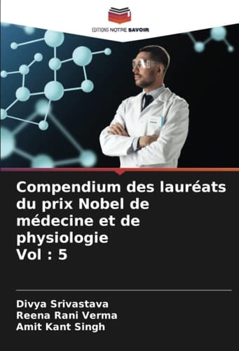 Compendium des lauréats du prix Nobel de médecine et de physiologie Vol : 5 (French Edition)