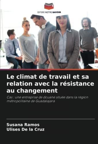 Le climat de travail et sa relation avec la résistance au changement: Cas : une entreprise de douane située dans la région métropolitaine de Guadalajara (French Edition)