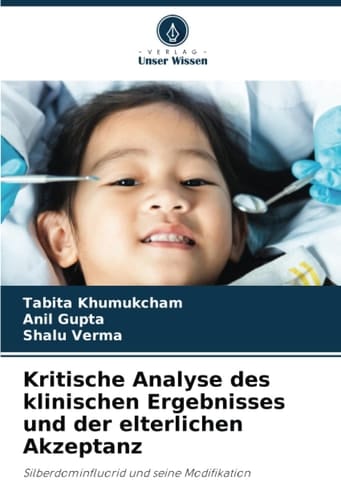 Kritische Analyse des klinischen Ergebnisses und der elterlichen Akzeptanz: Silberdominfluorid und seine Modifikation (German Edition)