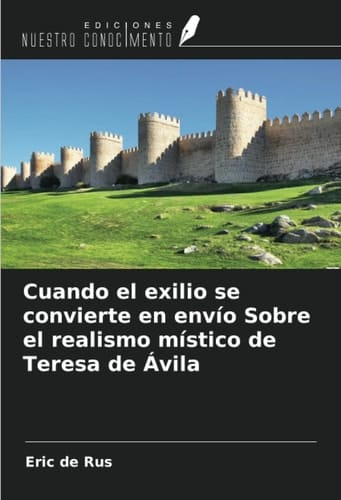 Cuando el exilio se convierte en envío Sobre el realismo místico de Teresa de Ávila (Spanish Edition)