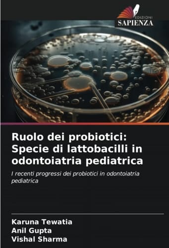 Ruolo dei probiotici: Specie di lattobacilli in odontoiatria pediatrica: I recenti progressi dei probiotici in odontoiatria pediatrica (Italian Edition)