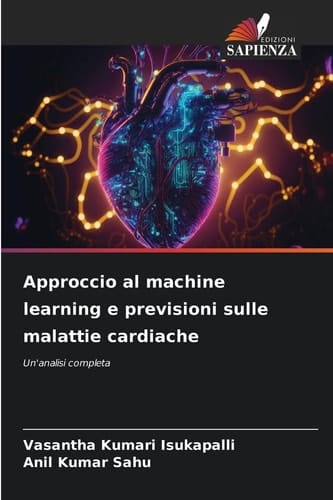 Approccio al machine learning e previsioni sulle malattie cardiache: Un'analisi completa (Italian Edition)