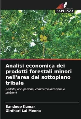 Analisi economica dei prodotti forestali minori nell'area del sottopiano tribale: Reddito, occupazione, commercializzazione e problemi (Italian Edition)