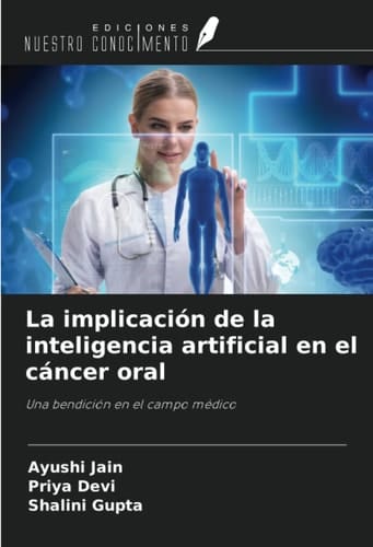 La implicación de la inteligencia artificial en el cáncer oral: Una bendición en el campo médico (Spanish Edition)