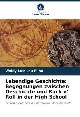 Lebendige Geschichte: Begegnungen zwischen Geschichte und Rock n' Roll in der High School: Ein komplexer Blick auf das Studium der Geschichte (German Edition)