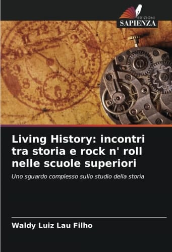 Living History: incontri tra storia e rock n' roll nelle scuole superiori: Uno sguardo complesso sullo studio della storia (Italian Edition)