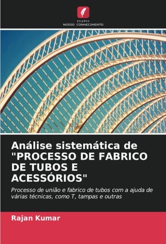 Análise sistemática de "PROCESSO DE FABRICO DE TUBOS E ACESSÓRIOS": Processo de união e fabrico de tubos com a ajuda de várias técnicas, como T, tampas e outras (Portuguese Edition)