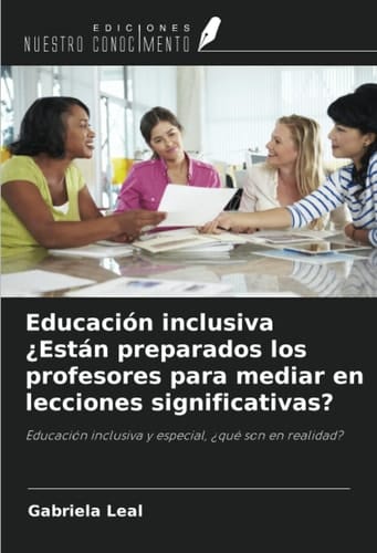 Educación inclusiva ¿Están preparados los profesores para mediar en lecciones significativas?: Educación inclusiva y especial, ¿qué son en realidad? (Spanish Edition)
