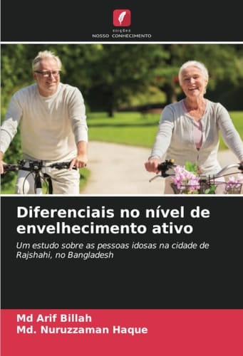 Diferenciais no nível de envelhecimento ativo: Um estudo sobre as pessoas idosas na cidade de Rajshahi, no Bangladesh (Portuguese Edition)