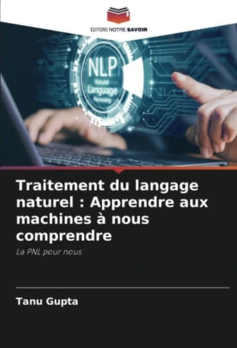 Traitement du langage naturel : Apprendre aux machines à nous comprendre: La PNL pour nous (French Edition)
