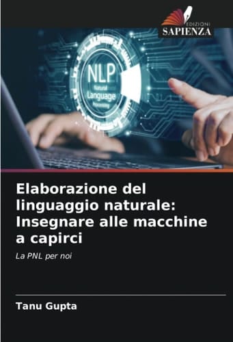 Elaborazione del linguaggio naturale: Insegnare alle macchine a capirci: La PNL per noi (Italian Edition)