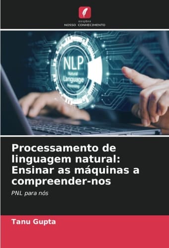Processamento de linguagem natural: Ensinar as máquinas a compreender-nos: PNL para nós (Portuguese Edition)