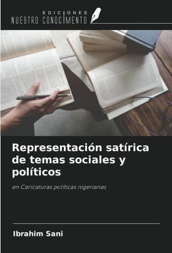 Representación satírica de temas sociales y políticos: en Caricaturas políticas nigerianas (Spanish Edition)