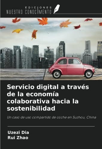 Servicio digital a través de la economía colaborativa hacia la sostenibilidad: Un caso de uso compartido de coche en Suzhou, China (Spanish Edition)