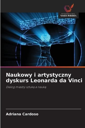 Naukowy i artystyczny dyskurs Leonarda da Vinci: Dialog między sztuką a nauką (Polish Edition)