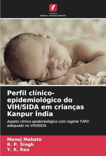 Perfil clínico-epidemiológico do VIH/SIDA em crianças Kanpur Índia: Aspeto clínico-epidemiológico com regime TARV adequado no VIH/SIDA (Portuguese Edition)